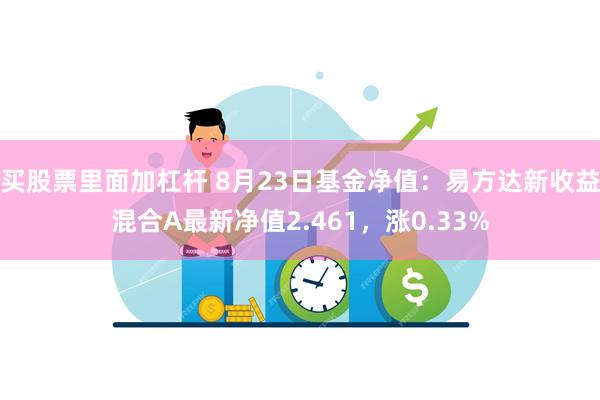 买股票里面加杠杆 8月23日基金净值：易方达新收益混合A最新净值2.461，涨0.33%