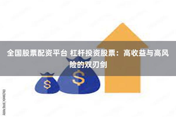 全国股票配资平台 杠杆投资股票：高收益与高风险的双刃剑