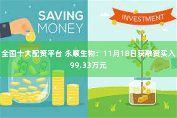 全国十大配资平台 永顺生物：11月18日获融资买入99.33万元