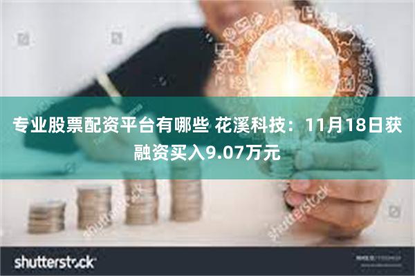 专业股票配资平台有哪些 花溪科技：11月18日获融资买入9.07万元