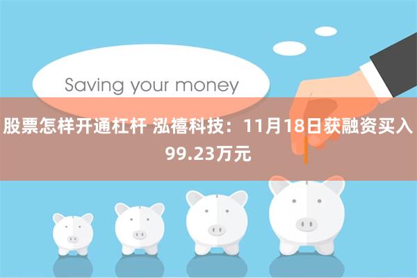 股票怎样开通杠杆 泓禧科技：11月18日获融资买入99.23万元