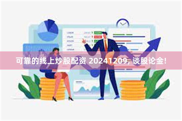 可靠的线上炒股配资 20241209, 谈股论金!