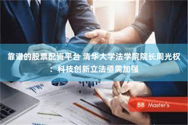 靠谱的股票配资平台 清华大学法学院院长周光权：科技创新立法亟需加强