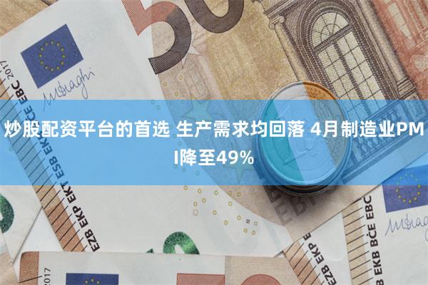 炒股配资平台的首选 生产需求均回落 4月制造业PMI降至49%