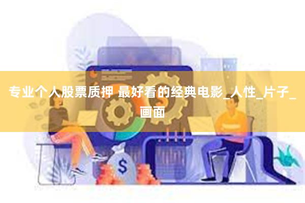 专业个人股票质押 最好看的经典电影_人性_片子_画面