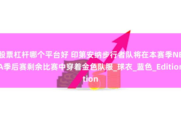 股票杠杆哪个平台好 印第安纳步行者队将在本赛季NBA季后赛剩余比赛中穿着金色队服_球衣_蓝色_Edition