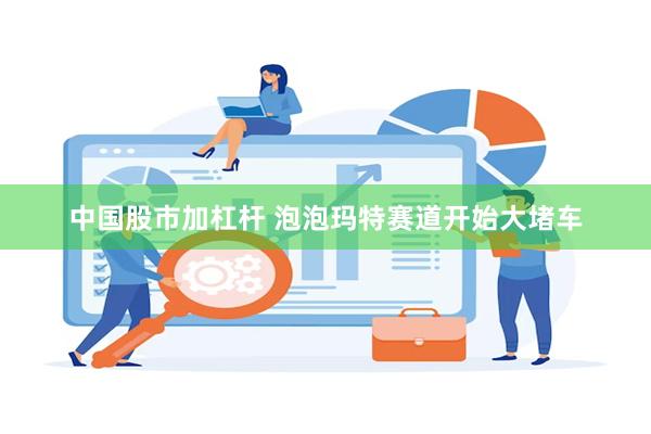 中国股市加杠杆 泡泡玛特赛道开始大堵车