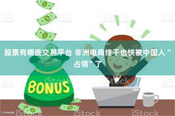 股票有哪些交易平台 非洲电商终于也快被中国人“占领”了
