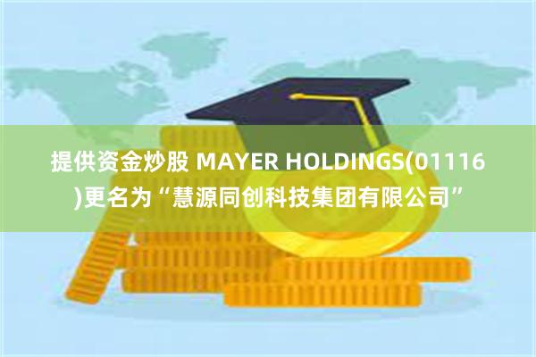 提供资金炒股 MAYER HOLDINGS(01116)更名为“慧源同创科技集团有限公司”