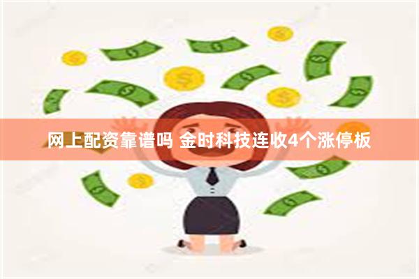 网上配资靠谱吗 金时科技连收4个涨停板