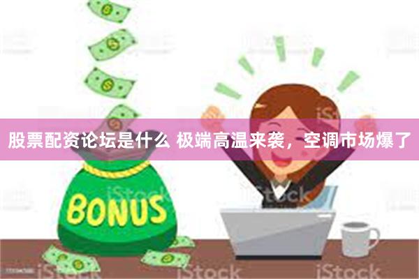 股票配资论坛是什么 极端高温来袭，空调市场爆了