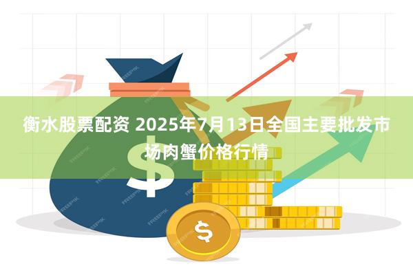 衡水股票配资 2025年7月13日全国主要批发市场肉蟹价格行情