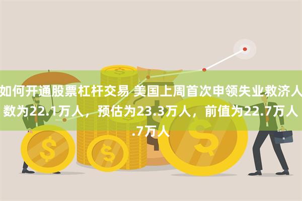 如何开通股票杠杆交易 美国上周首次申领失业救济人数为22.1万人，预估为23.3万人，前值为22.7万人