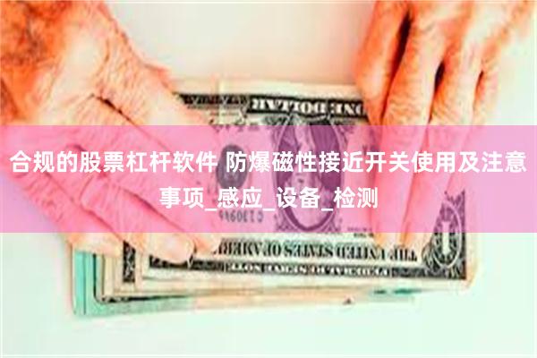 合规的股票杠杆软件 防爆磁性接近开关使用及注意事项_感应_设备_检测