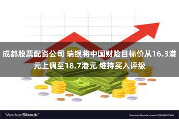 成都股票配资公司 瑞银将中国财险目标价从16.3港元上调至18.7港元 维持买入评级