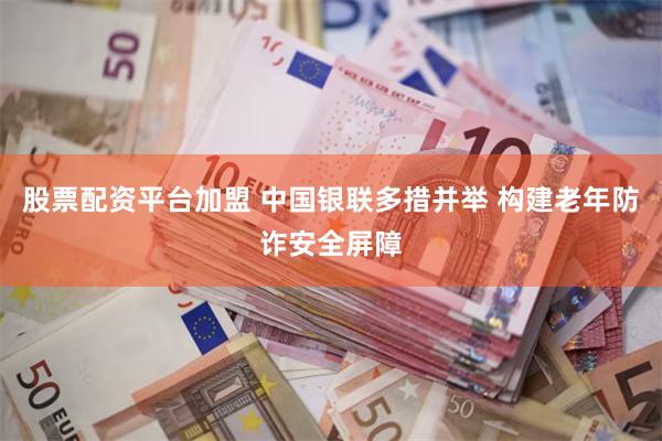 股票配资平台加盟 中国银联多措并举 构建老年防诈安全屏障