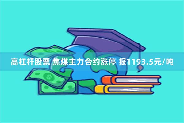 高杠杆股票 焦煤主力合约涨停 报1193.5元/吨