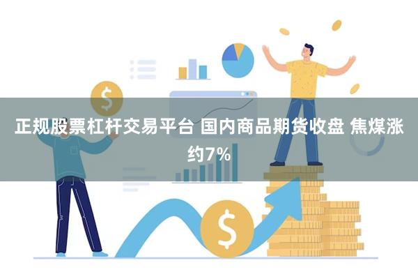 正规股票杠杆交易平台 国内商品期货收盘 焦煤涨约7%