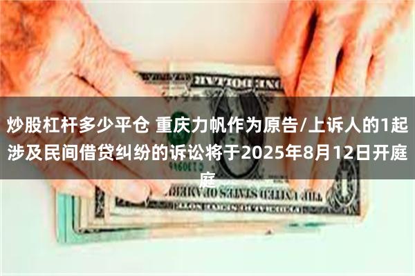 炒股杠杆多少平仓 重庆力帆作为原告/上诉人的1起涉及民间借贷纠纷的诉讼将于2025年8月12日开庭