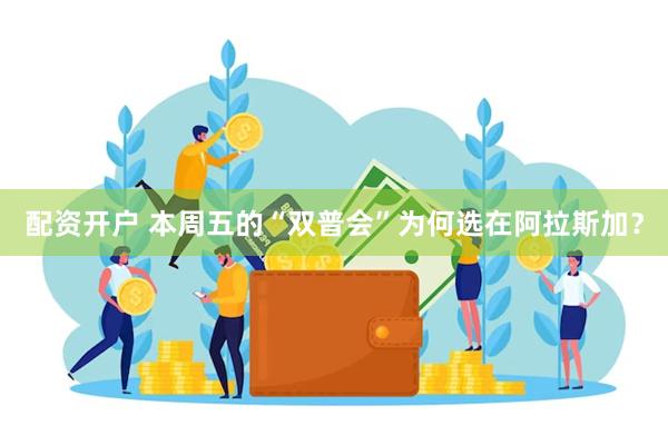 配资开户 本周五的“双普会”为何选在阿拉斯加？