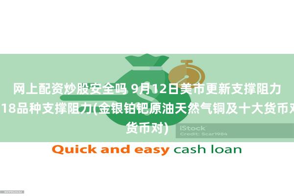 网上配资炒股安全吗 9月12日美市更新支撑阻力：18品种支撑阻力(金银铂钯原油天然气铜及十大货币对)