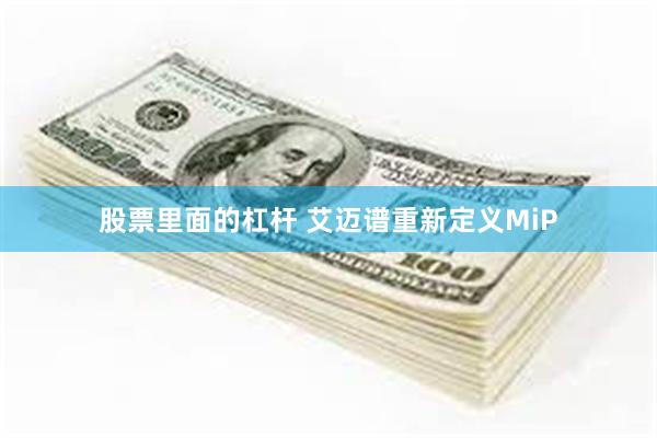 股票里面的杠杆 艾迈谱重新定义MiP