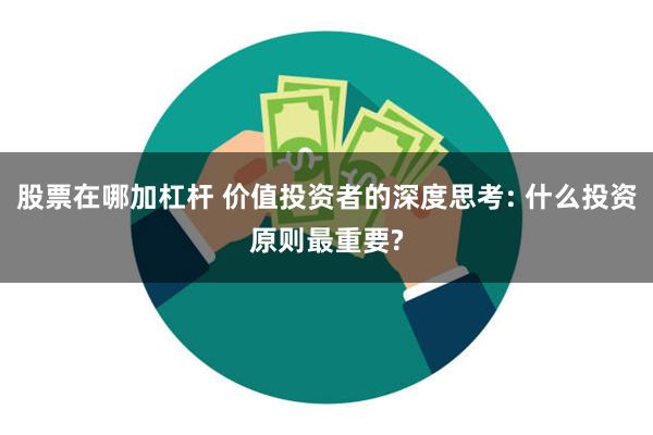 股票在哪加杠杆 价值投资者的深度思考: 什么投资原则最重要?