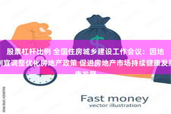 股票杠杆比例 全国住房城乡建设工作会议：因地制宜调整优化房地产政策 促进房地产市场持续健康发展